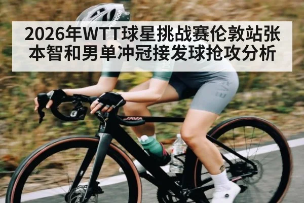 2026年WTT球星挑战赛伦敦站张本智和男单冲冠接发球抢攻分析 - HuaTiHui